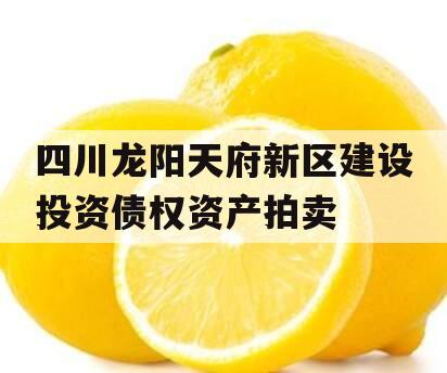 四川龙阳天府新区建设投资债权资产拍卖
