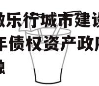 安徽乐行城市建设2023年债权资产政府债定融