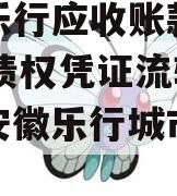 安徽乐行应收账款2023年债权凭证流转项目（安徽乐行城市建设集团）