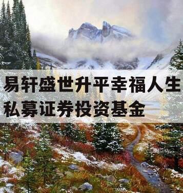 易轩盛世升平幸福人生私募证券投资基金