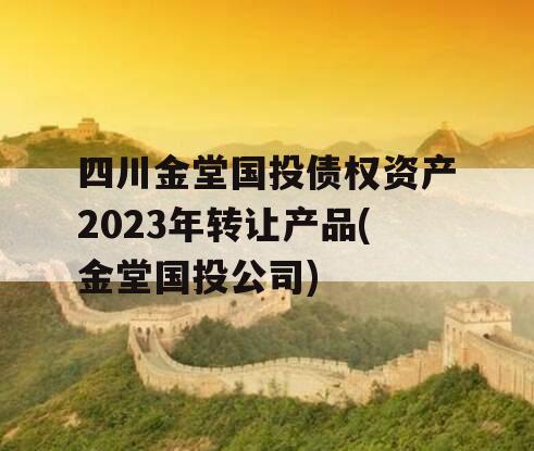 四川金堂国投债权资产2023年转让产品(金堂国投公司)