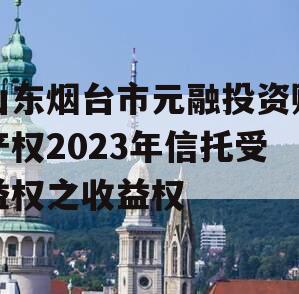 山东烟台市元融投资财产权2023年信托受益权之收益权