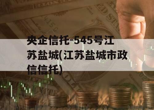 央企信托-545号江苏盐城(江苏盐城市政信信托)