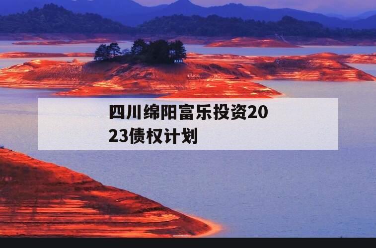 四川绵阳富乐投资2023债权计划