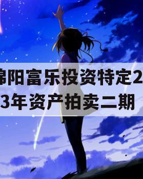绵阳富乐投资特定2023年资产拍卖二期