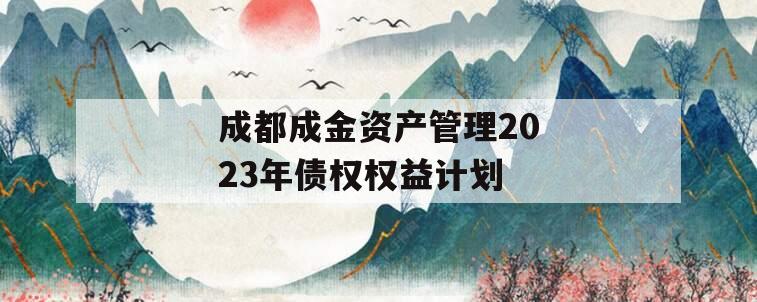 成都成金资产管理2023年债权权益计划