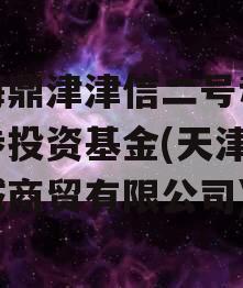 滨海鼎津津信二号私募证券投资基金(天津津鼎诚商贸有限公司)
