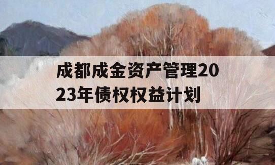 成都成金资产管理2023年债权权益计划