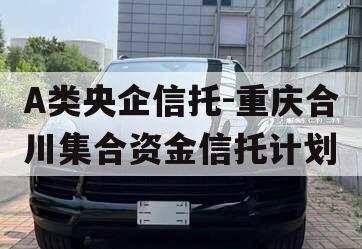 A类央企信托-重庆合川集合资金信托计划