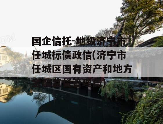 国企信托-地级济宁市任城标债政信(济宁市任城区国有资产和地方金融监督管理局)