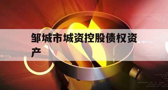 邹城市城资控股债权资产