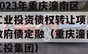 2023年重庆潼南区工业投资债权转让项目政府债定融（重庆潼南工投集团）