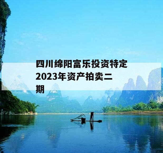 四川绵阳富乐投资特定2023年资产拍卖二期