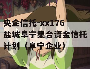 央企信托-xx176盐城阜宁集合资金信托计划（阜宁企业）