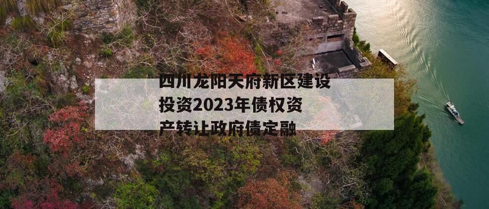 四川龙阳天府新区建设投资2023年债权资产转让政府债定融