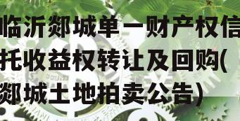 临沂郯城单一财产权信托收益权转让及回购(郯城土地拍卖公告)