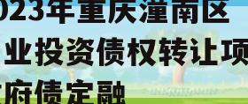 2023年重庆潼南区工业投资债权转让项目政府债定融