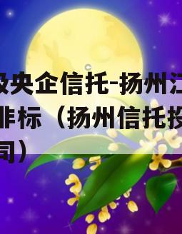 A级央企信托-扬州江都非标（扬州信托投资公司）