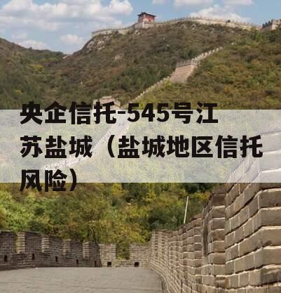 央企信托-545号江苏盐城（盐城地区信托风险）