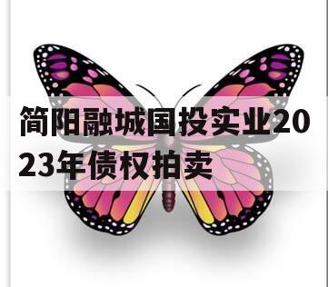 简阳融城国投实业2023年债权拍卖 简阳融城国投实业2023年债权拍卖