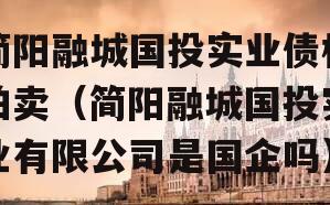 简阳融城国投实业债权拍卖（简阳融城国投实业有限公司是国企吗）