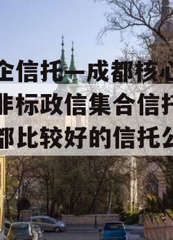 央企信托—成都核心区域非标政信集合信托（成都比较好的信托公司）