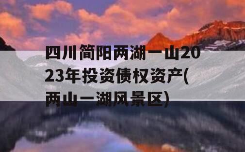 四川简阳两湖一山2023年投资债权资产(两山一湖风景区)