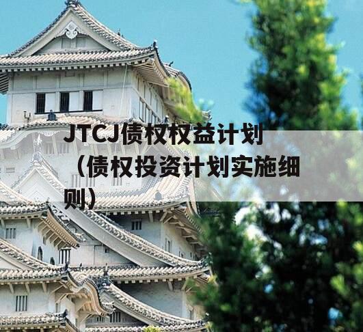 JTCJ债权权益计划（债权投资计划实施细则）