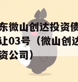 山东微山创达投资债权转让03号（微山创达投资公司）