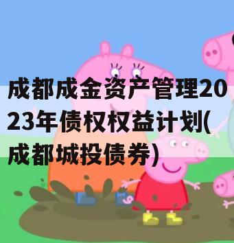 成都成金资产管理2023年债权权益计划(成都城投债券)