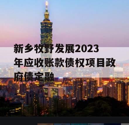 新乡牧野发展2023年应收账款债权项目政府债定融