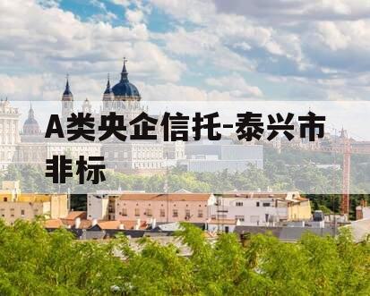 A类央企信托-泰兴市非标