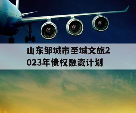 山东邹城市圣城文旅2023年债权融资计划