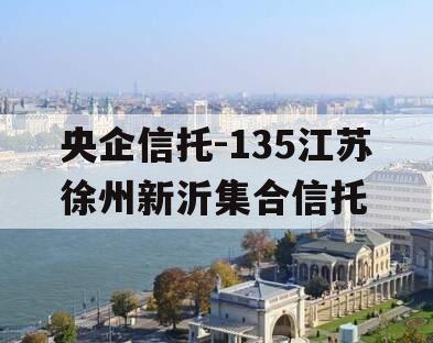 央企信托-135江苏徐州新沂集合信托