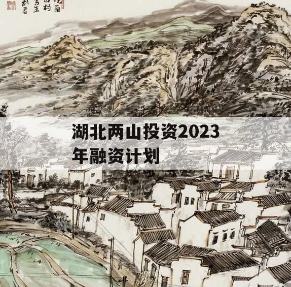 湖北两山投资2023年融资计划