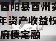 重庆酉阳县酉州实业2023年资产收益权转让政府债定融