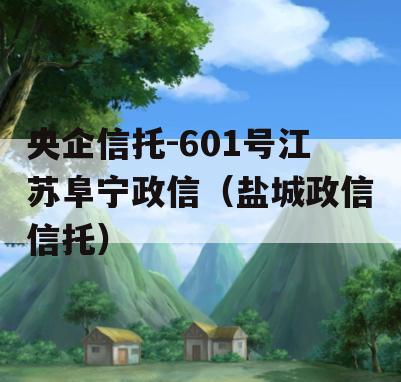 央企信托-601号江苏阜宁政信（盐城政信信托）