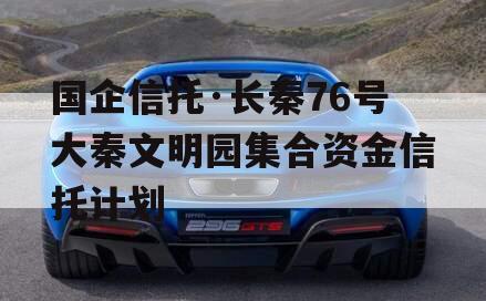国企信托·长秦76号大秦文明园集合资金信托计划