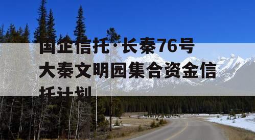 国企信托·长秦76号大秦文明园集合资金信托计划