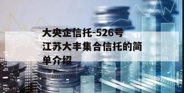 大央企信托-526号江苏大丰集合信托的简单介绍