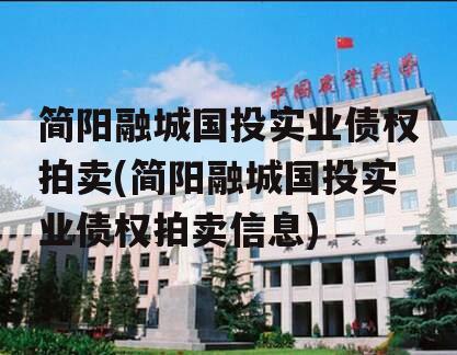 简阳融城国投实业债权拍卖(简阳融城国投实业债权拍卖信息)