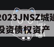 2023JNSZ城建投资债权资产