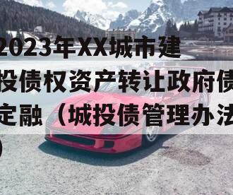 2023年XX城市建投债权资产转让政府债定融（城投债管理办法）