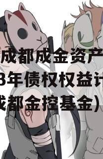 四川成都成金资产管理2023年债权权益计划(成都金控基金)