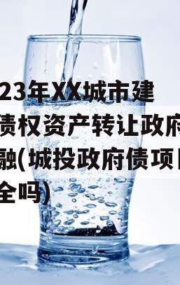 2023年XX城市建投债权资产转让政府债定融(城投政府债项目安全吗)