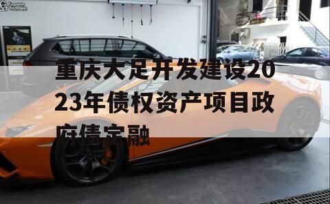 重庆大足开发建设2023年债权资产项目政府债定融