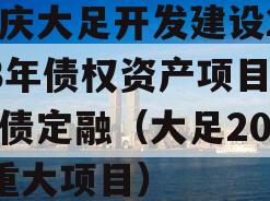 重庆大足开发建设2023年债权资产项目政府债定融（大足2021重大项目）