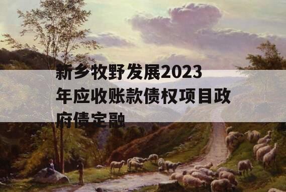 新乡牧野发展2023年应收账款债权项目政府债定融