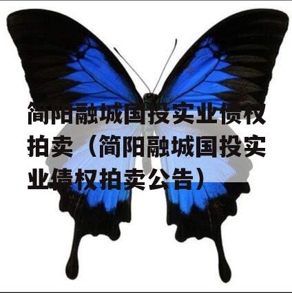 简阳融城国投实业债权拍卖（简阳融城国投实业债权拍卖公告）