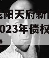 四川龙阳天府新区建设投资2023年债权资产拍卖